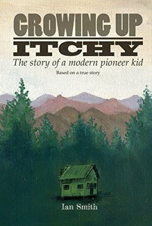 Growing Up Itchy: The story of a modern pioneer kid by Ian Smith