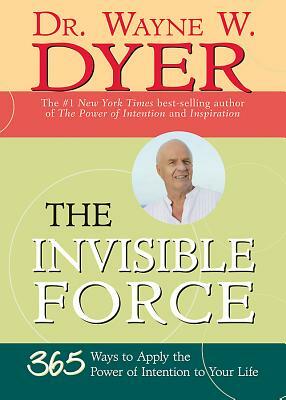The Invisible Force: 365 Ways to Apply the Power of Intention to Your Life by Wayne W. Dyer
