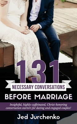 131 Necessary Conversations Before Marriage: Insightful, highly-caffeinated, Christ-honoring conversation starters for dating and engaged couples! by Jed Jurchenko