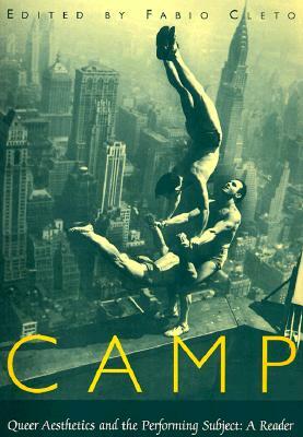 Camp: Queer Aesthetics and the Performing Subject--A Reader by Fabio Cleto