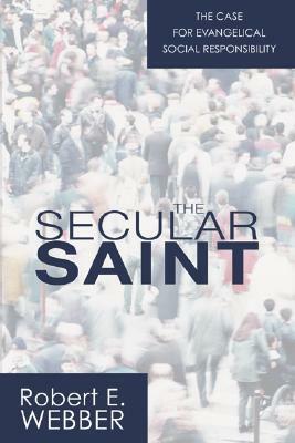 The Secular Saint: A Case for Evangelical Social Responsibility by Robert E. Webber