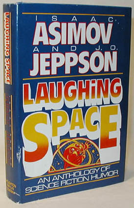 Laughing Space: An Anthology of Science Fiction Humor by Robert Arthur, J.F. Bone, Charles Beaumont, A.J. Deutsch, Ludwig Bemelmans, Fritz Leiber, Robert Sheckley, Janet Asimov, Isaac Asimov, Al Sarrantonio, John M. Ford, D.F. Jones, Jack C. Haldeman II, Jack Finney, George Alec Effinger, Theodore Sturgeon, Patricia Nurse, Leo Szilard, Alan E. Nourse, C.M. Kornbluth, Lion Miller, Gerald Macdow, Cynthia Goldstone, Fred Hoyle, Robert Grossbach, Ben Bova, Raylyn Moore, Russell Baker, Alfred Bester, Evelyn E. Smith, Norman Kagan, Larry T. Shaw, Clifford D. Simak, Arnie Bateman, Damon Knight, Kevin O'Donnell Jr., Barry N. Malzberg, Katherine MacLean, J.O. Jeppson, Alan Nelson, George Gamow, Frank Ramirez, Avram Davidson, Dian Girard, Chad Oliver, Richard Matheson, Cam Thornley, Poul Anderson, K.J. Snow, Anne Lear, Jon Lucas