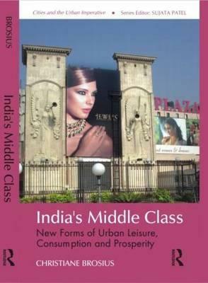 India's Middle Class: New Forms of Urban Leisure, Consumption and Prosperity by Christiane Brosius