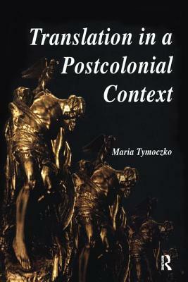 Translation in a Postcolonial Context: Early Irish Literature in English Translation by Maria Tymoczko