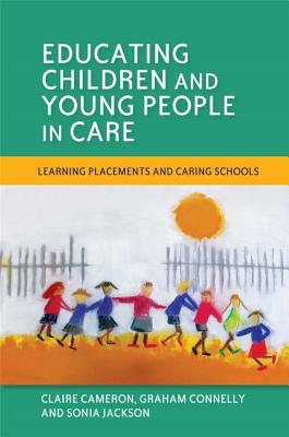 Educating Children and Young People in Care: Learning Placements and Caring Schools by Sonia Jackson, Graham Connelly, Claire Cameron