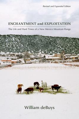 Enchantment and Exploitation: The Life and Hard Times of a New Mexico Mountain Range, Revised and Expanded Edition by William deBuys