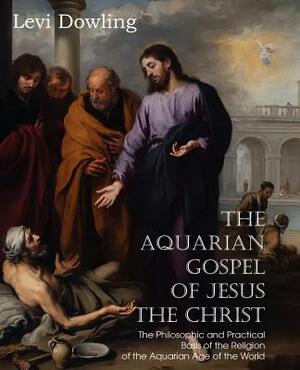 The Aquarian Gospel of Jesus the Christ by Levi Dowling