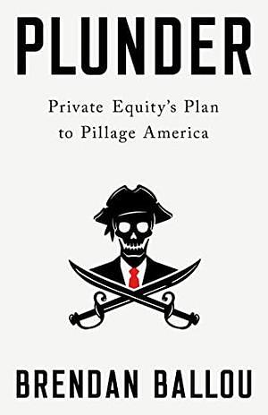 Plunder: Private Equity's Plan to Pillage America by Brendan Ballou