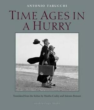 Time Ages in a Hurry by Antonio Tabucchi, Martha Cooley, Antonio Romani
