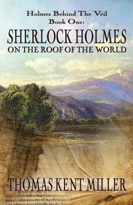Sherlock Holmes on The Roof of The World (Holmes Behind The Veil Book 1) by Thomas Kent Miller