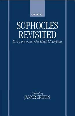 Sophocles Revisited: Essays Presented to Sir Hugh Lloyd-Jones by Jasper Griffin