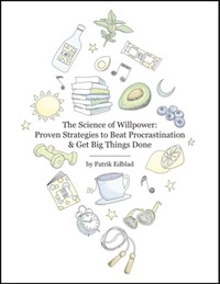 The Science of Willpower: Proven Strategies to Beat Procrastination & Get Big Things Done by Patrik Edblad