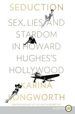 Seduction: Sex, Lies, and Stardom in Howard Hughes's Hollywood by Karina Longworth