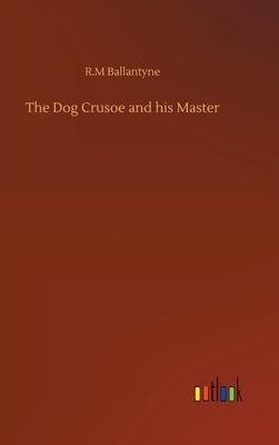 The Dog Crusoe and his Master by Robert Michael Ballantyne