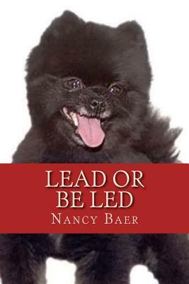 Lead or be Led: Improve your realationship wtih your pet by Nancy Baer