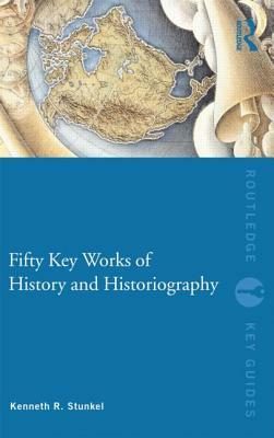 Fifty Key Works of History and Historiography by Kenneth R. Stunkel