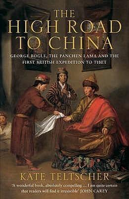 The High Road to China: George Bogle, the Panchen Lama and the First British Expedition to Tibet by Kate Teltscher, Kate Teltscher