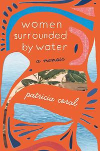 Women Surrounded by Water: A Memoir by Patricia Coral