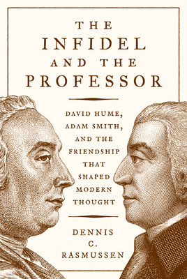 The Infidel and the Professor: David Hume, Adam Smith, and the Friendship That Shaped Modern Thought by Dennis C. Rasmussen