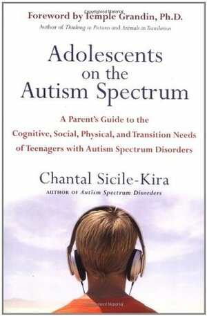Adolescents on the Autism Spectrum: A Parent's Guide to the Cognitive, Social, Physical, and Transition Needs ofTeen agers with Autism Spectrum Disorders by Chantal Sicile-Kira, Temple Grandin