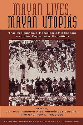 Mayan Lives, Mayan Utopias: The Indigenous Peoples of Chiapas and the Zapatista Rebellion by 