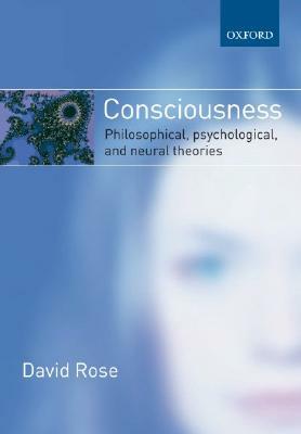 Consciousness: Philosophical, Psychological, and Neural Theories by David Rose