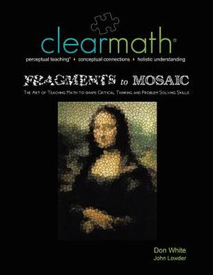 Fragments to Mosaic: The Art of Teaching Math to Shape Critical Thinking and Problem Solving Skills by John Lowder, Don White