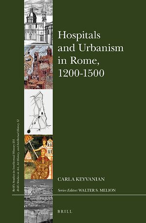 Hospitals and Urbanism in Rome, 1200-1500 by Carla Keyvanian