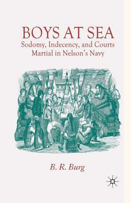 Boys at Sea: Sodomy, Indecency, and Courts Martial in Nelson's Navy by B.R. Burg
