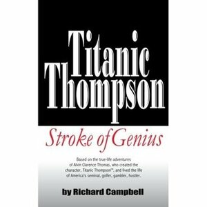 Titanic Thompson:Stroke of Genius by Richard Campbell