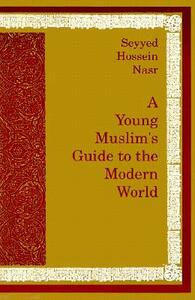 A Young Muslim's Guide to the Modern World by Seyyed Hossein Nasr