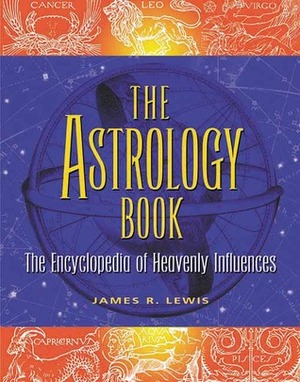 The Astrology Book: The Encyclopedia of Heavenly Influences by James R. Lewis
