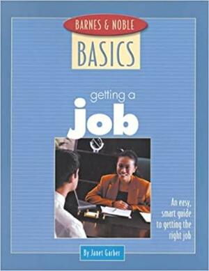 Barnes and Noble Basics Getting a Job: An Easy, Smart Guide to Getting the Right Job by Janet Garber