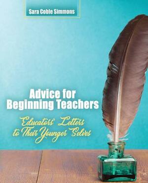 Advice for Beginning Teachers: Educators' Letters to Their Younger Selves by Simmons