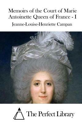 Memoirs of the Court of Marie Antoinette Queen of France - I by Jeanne-Louise-Henriette Campan