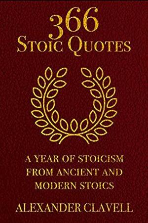 366 Stoic Quotes: A Year Of Stoicism From Ancient And Modern Stoics - A Daily Guide Of Stoic Meditations by Alexander Clavell