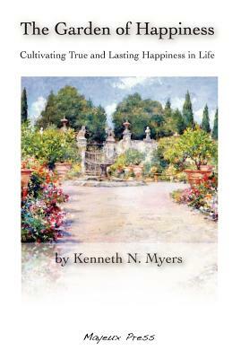 The Garden of Happiness: Cultivating True and Lasting Happiness in Life by Kenneth N. Myers