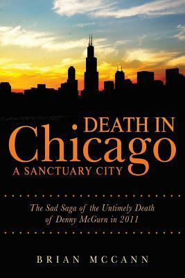 Death in Chicago A Sanctuary City: The Sad Saga of the Untimely Death of Denny McGurn in 2011 by Brian McCann