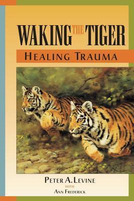 Waking the Tiger: Healing Trauma by Ann Frederick, Peter A. Levine