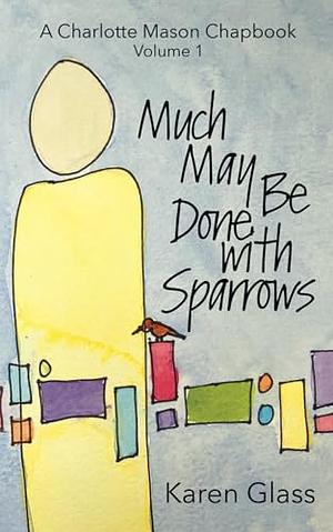 Much May Be Done with Sparrows by Karen Glass