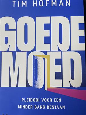 Goede moed: Pleidooi voor een minder bang bestaan by Tim Hofman