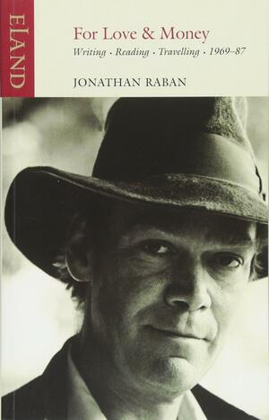 For Love and Money: Writing, Reading, Travelling, 1969‐87 by Jonathan Raban