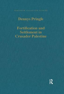 Fortification and Settlement in Crusader Palestine by Denys Pringle