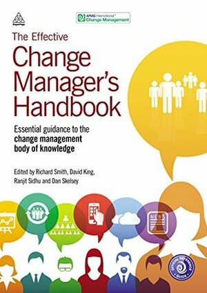 The Effective Change Manager's Handbook: Essential Guidance to the Change Management Body of Knowledge by Dan Skelsey, Richard Smith, Ranjit Sidhu, David King