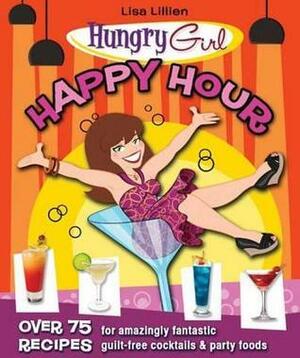 Hungry Girl Happy Hour: 75 Recipes for Amazingly Fantastic Guilt-Free Cocktails and Party Foods by Lisa Lillien