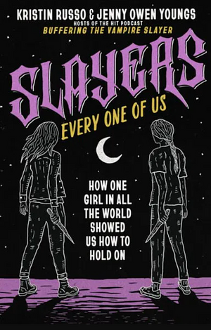 Slayers, Every One of Us: How One Girl in All the World Showed Us How to Hold On by Jenny Owen Youngs, Kristin Russo