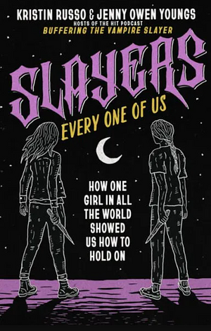 Slayers, Every One of Us: How One Girl in All the World Showed Us How to Hold On by Kristin Russo, Jenny Owen Youngs