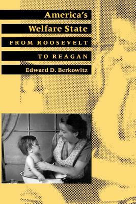 America's Welfare State: From Roosevelt to Reagan by Edward D. Berkowitz