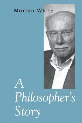 A Philosopher's Story by Morton White