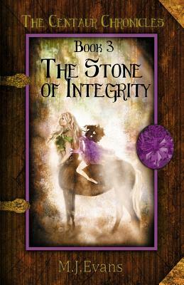 The Stone of Integrity: Book 3 of the Centaur Chronicles by M. J. Evans